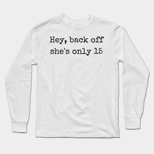 Hey back off she is only 15 Long Sleeve T-Shirt